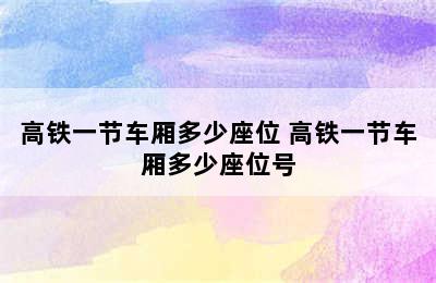 高铁一节车厢多少座位 高铁一节车厢多少座位号